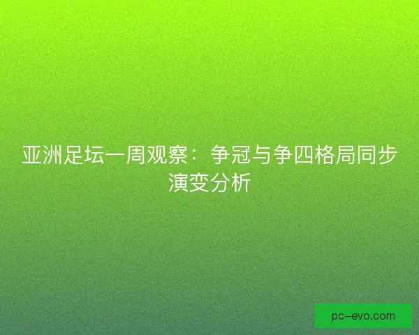 亚洲足坛一周观察：争冠与争四格局同步演变分析