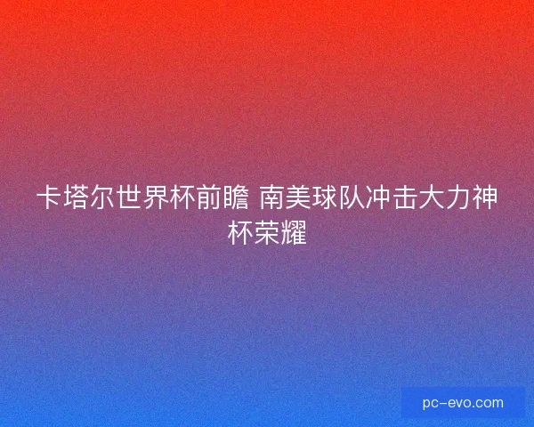 卡塔尔世界杯前瞻 南美球队冲击大力神杯荣耀